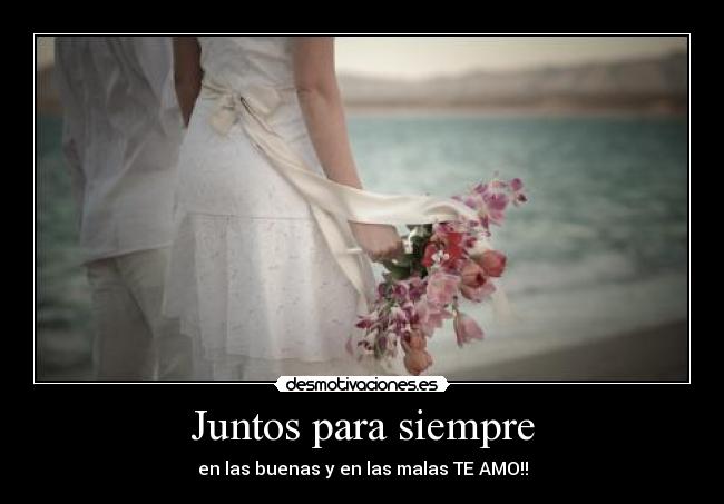Juntos para siempre - en las buenas y en las malas TE AMO!!