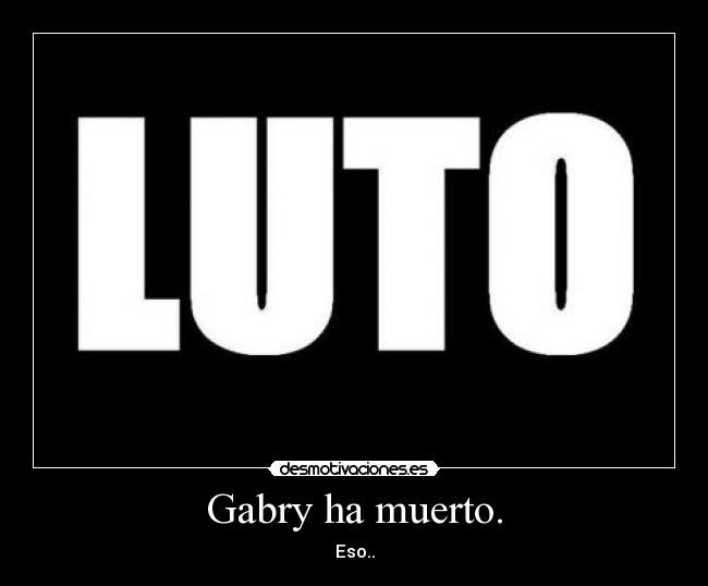 Gabry ha muerto. - Eso..