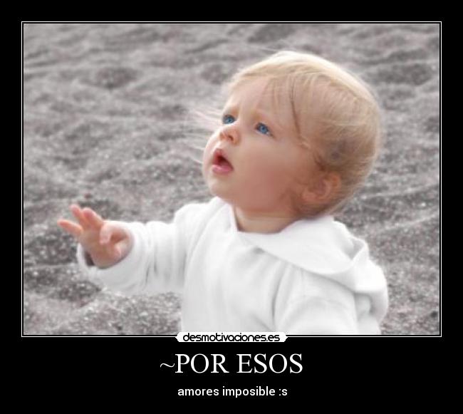 ~POR ESOS - amores imposible :s