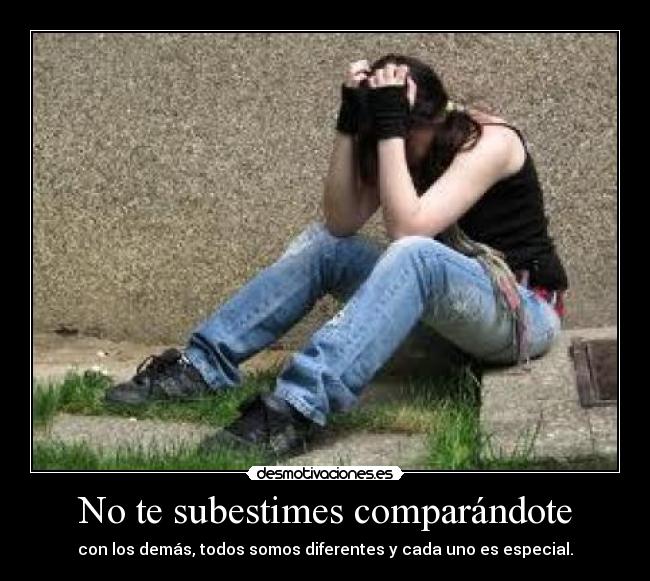 No te subestimes comparándote - con los demás, todos somos diferentes y cada uno es especial.