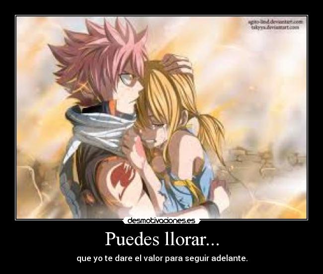 Puedes llorar... - que yo te dare el valor para seguir adelante.