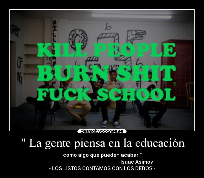 La gente piensa en la educación - como algo que pueden acabar
-Isaac Asimov
- LOS LISTOS CONTAMOS CON LOS DEDOS -