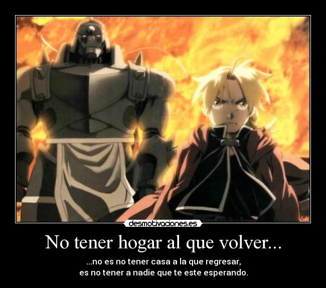 No tener hogar al que volver... - ...no es no tener casa a la que regresar,
es no tener a nadie que te este esperando.