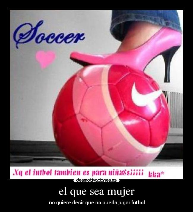 el que sea mujer - no quiere decir que no pueda jugar futbol
