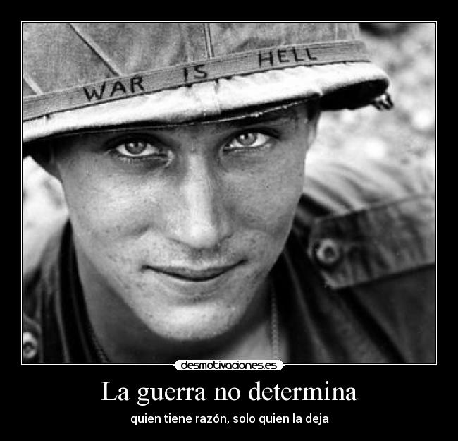 La guerra no determina - quien tiene razón, solo quien la deja