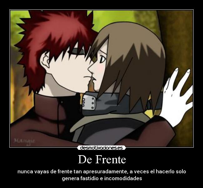 De Frente - nunca vayas de frente tan apresuradamente, a veces el hacerlo solo
genera fastidio e incomodidades