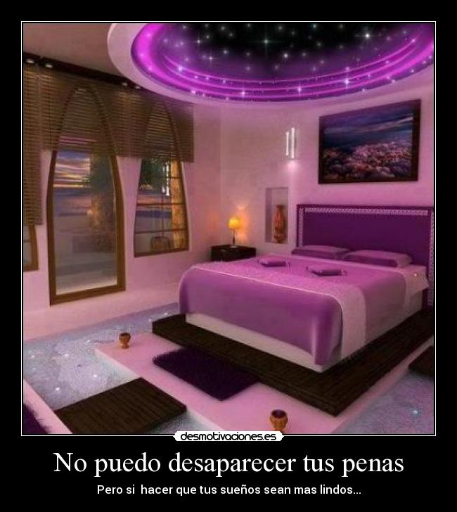 No puedo desaparecer tus penas - Pero si hacer que tus sueños sean mas lindos...