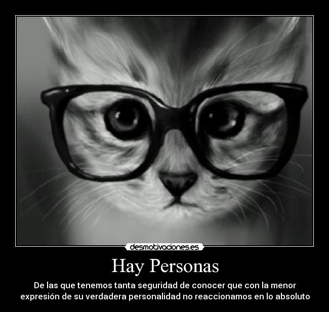 Hay Personas - De las que tenemos tanta seguridad de conocer que con la menor
expresión de su verdadera personalidad no reaccionamos en lo absoluto