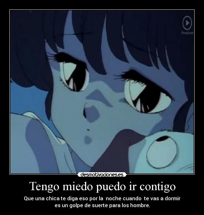 Tengo miedo puedo ir contigo - Que una chica te diga eso por la noche cuando te vas a dormir
es un golpe de suerte para los hombre.