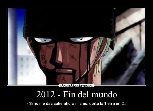2012 - Fin del mundo - - Si no me das sake ahora mismo, corto la Tierra en 2...