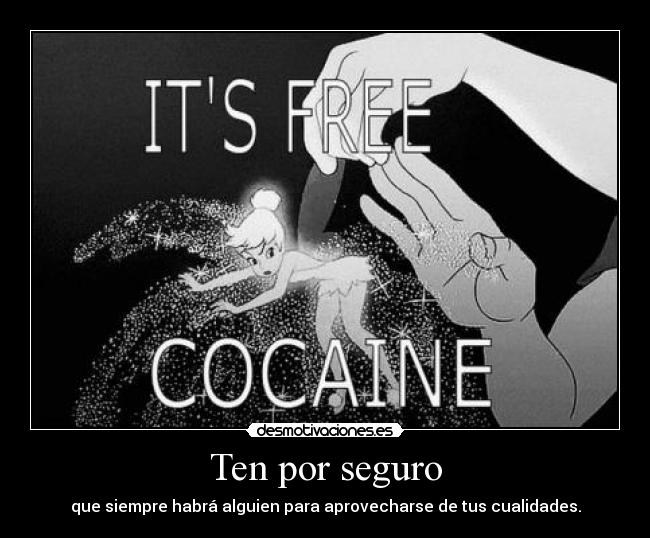 Ten por seguro - que siempre habrá alguien para aprovecharse de tus cualidades.