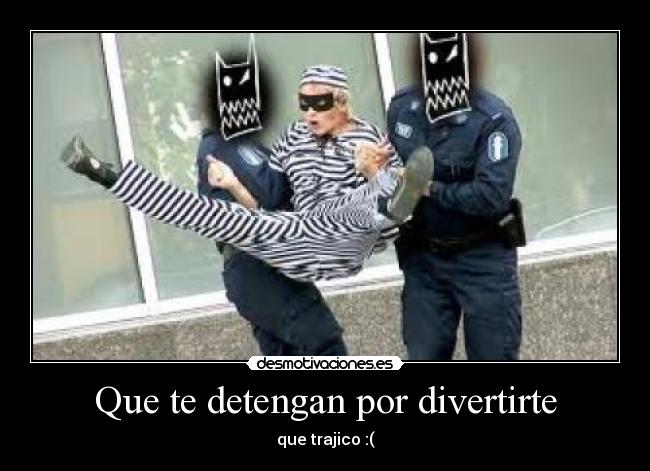 Que te detengan por divertirte - que trajico :(