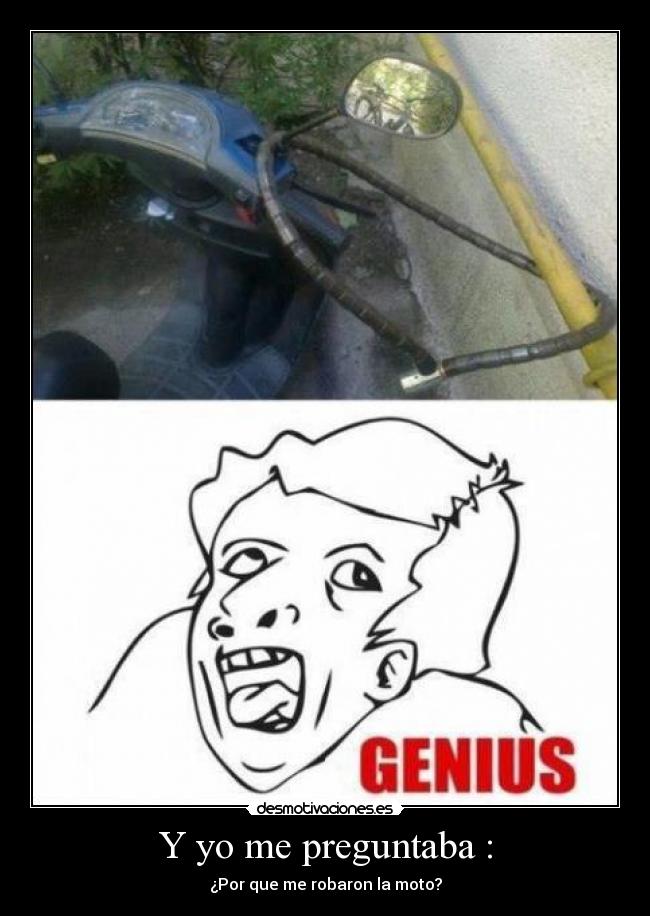 Y yo me preguntaba : - ¿Por que me robaron la moto?