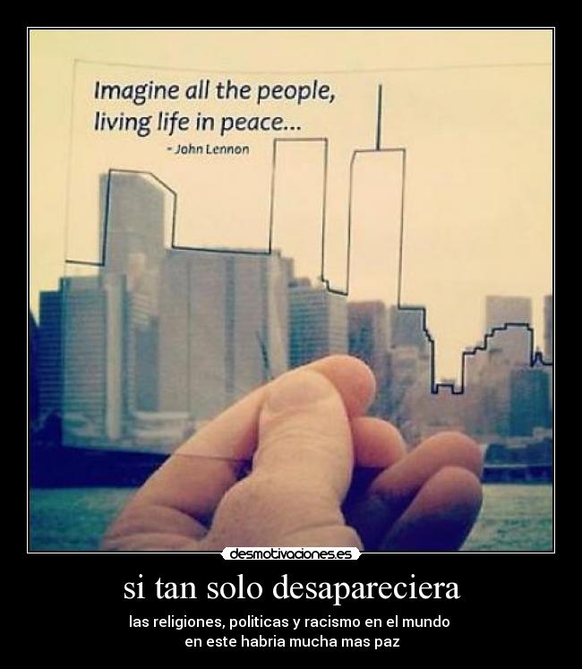 si tan solo desapareciera - las religiones, politicas y racismo en el mundo
en este habria mucha mas paz