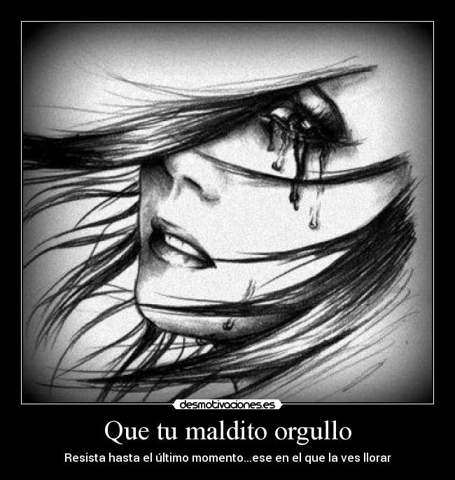Que tu maldito orgullo - Resista hasta el último momento...ese en el que la ves llorar