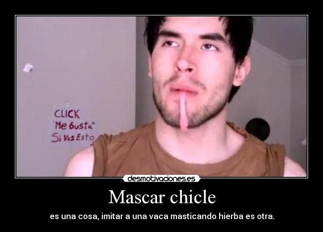 Mascar chicle - es una cosa, imitar a una vaca masticando hierba es otra.