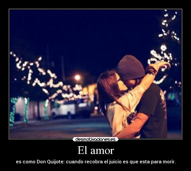 El amor - es como Don Quijote: cuando recobra el juicio es que esta para morir.