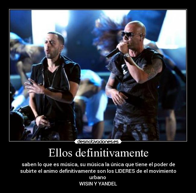 Ellos definitivamente - saben lo que es música, su música la única que tiene el poder de
subirte el animo definitivamente son los LIDERES de el movimiento
urbano 
WISIN Y YANDEL♥