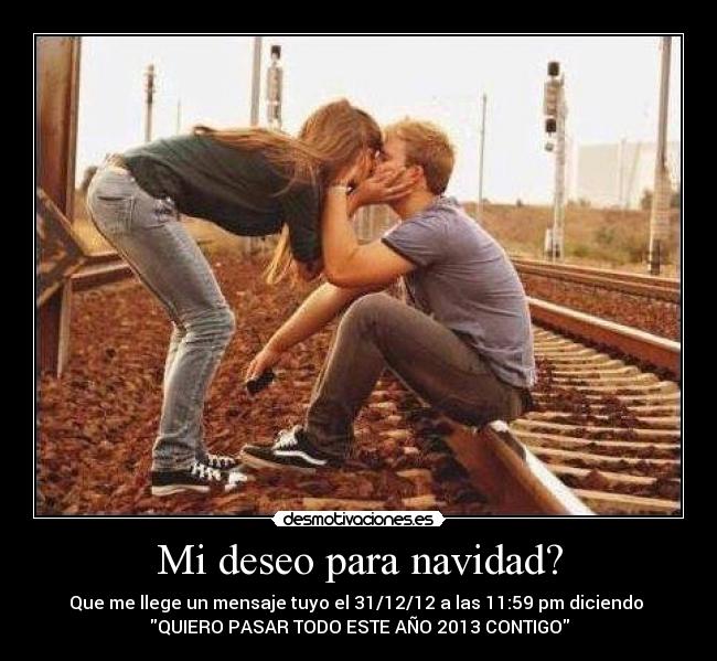 Mi deseo para navidad? - Que me llege un mensaje tuyo el 31/12/12 a las 11:59 pm diciendo
QUIERO PASAR TODO ESTE AÑO 2013 CONTIGO