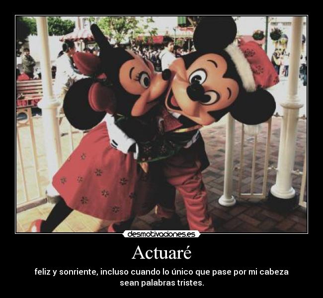 Actuaré - feliz y sonriente, incluso cuando lo único que pase por mi cabeza
sean palabras tristes.