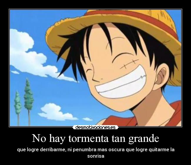 No hay tormenta tan grande - que logre derribarme, ni penumbra mas oscura que logre quitarme la sonrisa