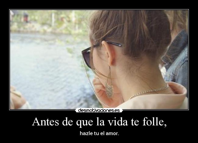 Antes de que la vida te folle, -