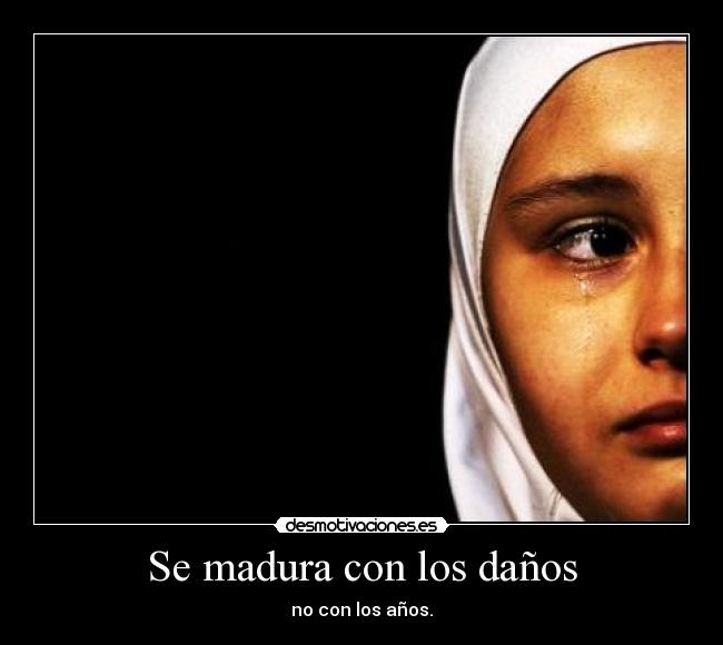 Se madura con los daños - no con los años.