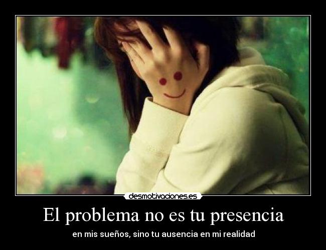 El problema no es tu presencia -