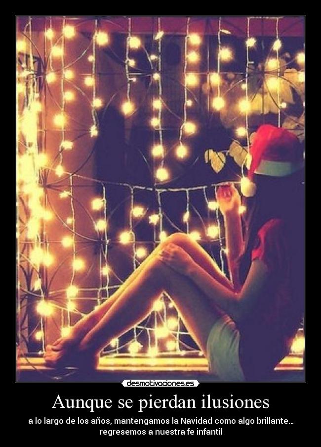 Aunque se pierdan ilusiones - a lo largo de los años, mantengamos la Navidad como algo brillante…
regresemos a nuestra fe infantil