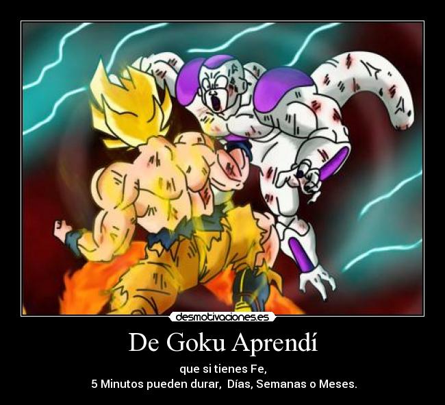 De Goku Aprendí - que si tienes Fe,
 5 Minutos pueden durar,  Días, Semanas o Meses.