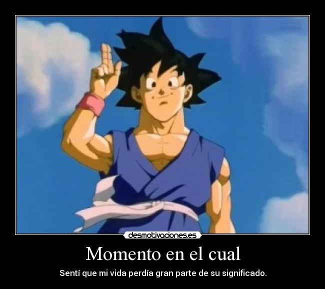 Momento en el cual - Sentí que mi vida perdía gran parte de su significado.