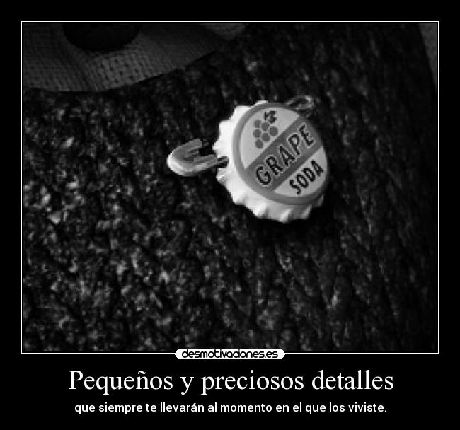 Pequeños y preciosos detalles - que siempre te llevarán al momento en el que los viviste.