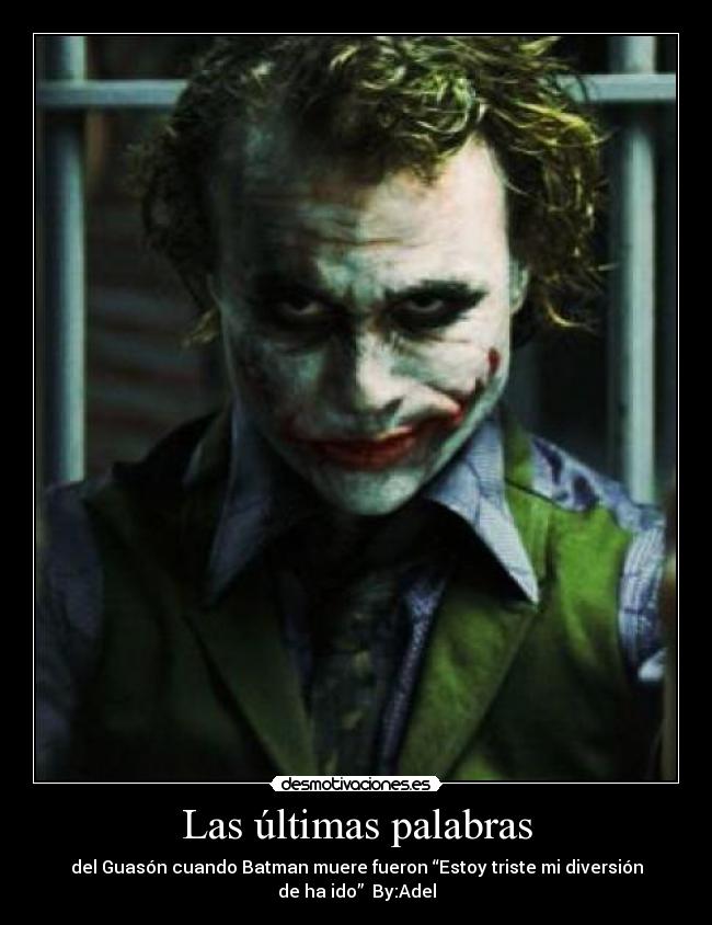 Las últimas palabras - del Guasón cuando Batman muere fueron “Estoy triste mi diversión
de ha ido” By:Adel