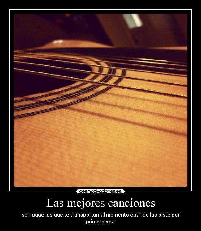 Las mejores canciones - son aquellas que te transportan al momento cuando las oíste por primera vez.