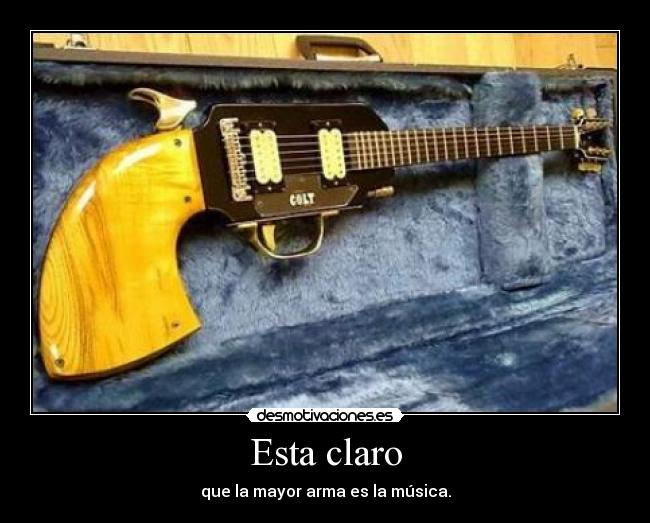 Esta claro - que la mayor arma es la música.