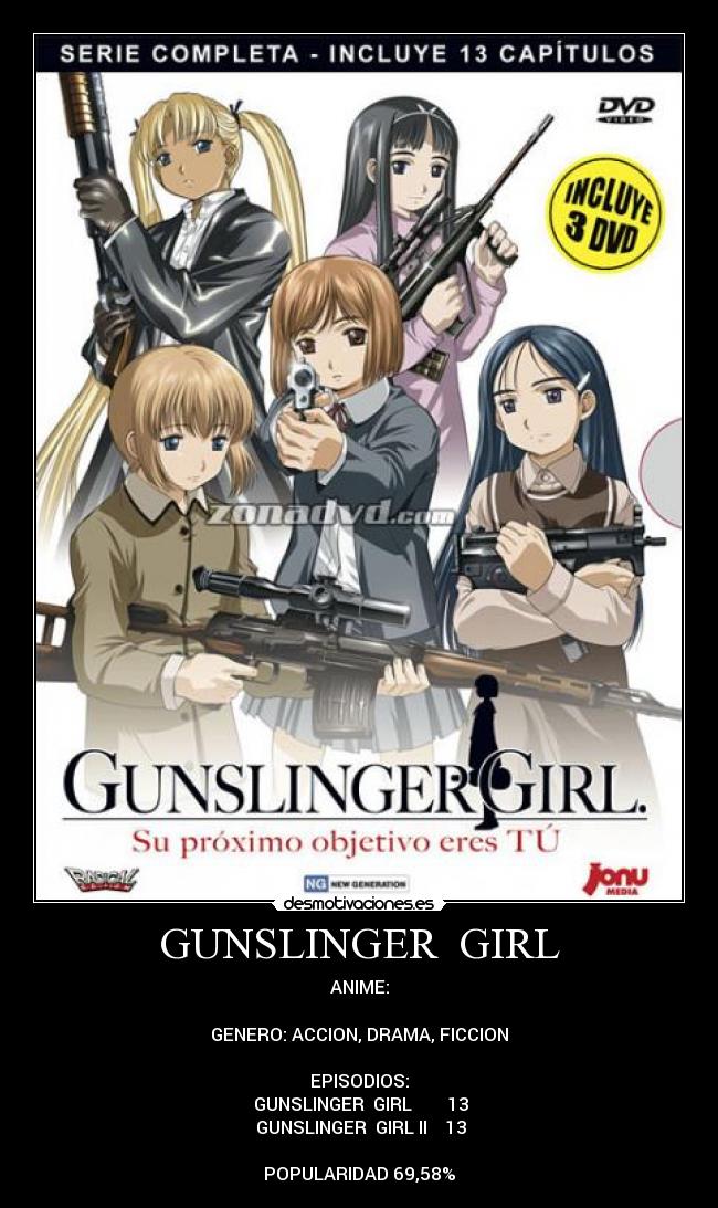 GUNSLINGER GIRL - ANIME:
GENERO: ACCION, DRAMA, FICCION
EPISODIOS:
♣GUNSLINGER GIRL 13
♣GUNSLINGER GIRL II 13
POPULARIDAD 69,58%