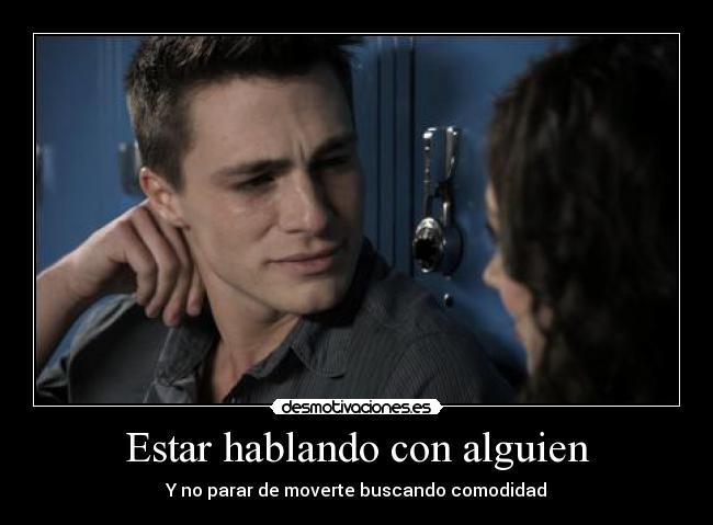 Estar hablando con alguien - Y no parar de moverte buscando comodidad
