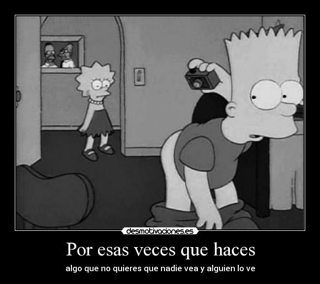 Por esas veces que haces - algo que no quieres que nadie vea y alguien lo ve