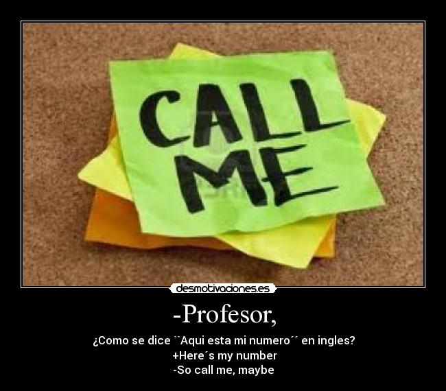 -Profesor, - ¿Como se dice ``Aqui esta mi numero´´ en ingles?
 +Here´s my number
-So call me, maybe