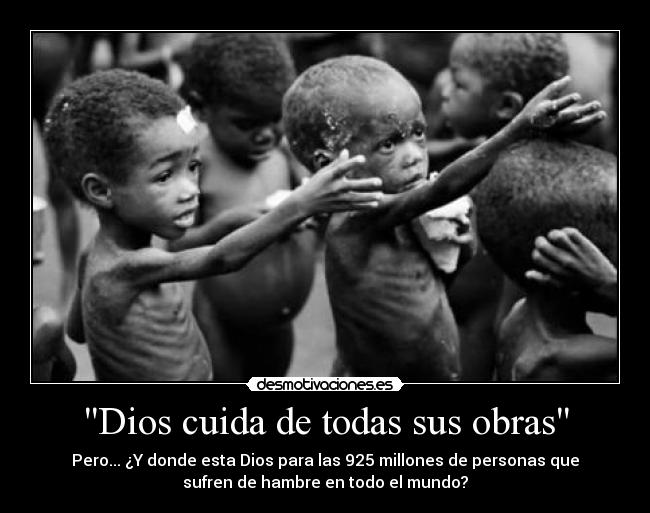 Dios cuida de todas sus obras - Pero... ¿Y donde esta Dios para las 925 millones de personas que
sufren de hambre en todo el mundo?