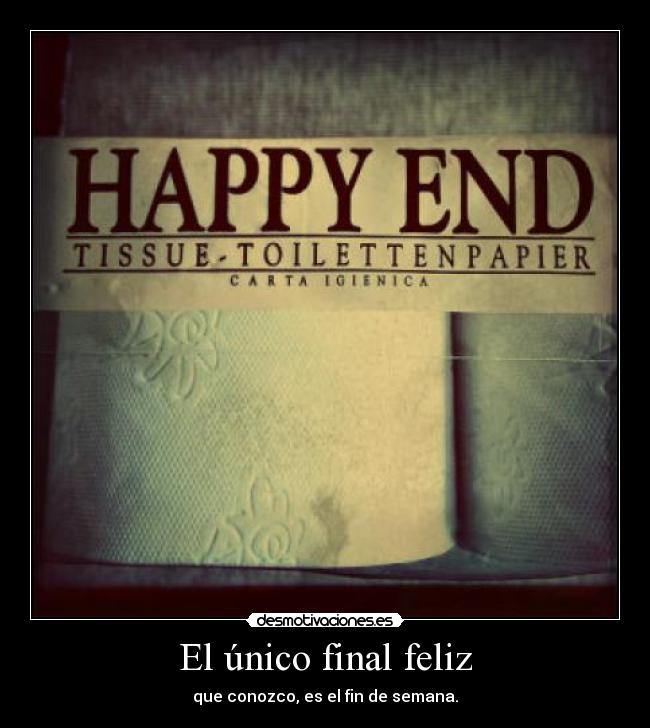 El único final feliz - que conozco, es el fin de semana.