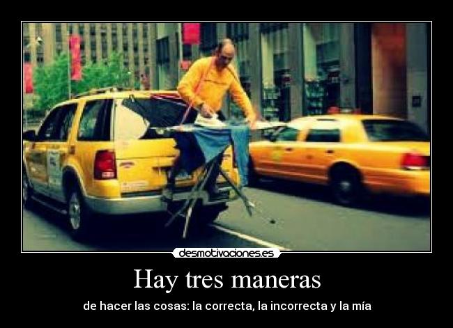 Hay tres maneras - de hacer las cosas: la correcta, la incorrecta y la mía