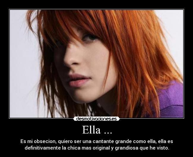 Ella ... - Es mi obsecion, quiero ser una cantante grande como ella, ella es
definitivamente la chica mas original y grandiosa que he visto.