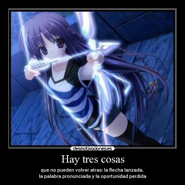 Hay tres cosas - que no pueden volver atras: la flecha lanzada,
la palabra pronunciada y la oportunidad perdida