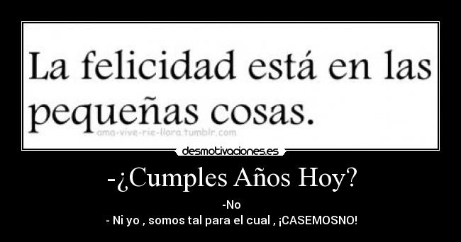 -¿Cumples Años Hoy? - -No
- Ni yo , somos tal para el cual , ¡CASEMOSNO!