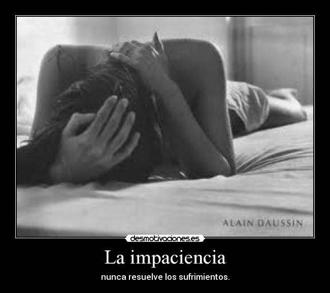 La impaciencia - nunca resuelve los sufrimientos.
