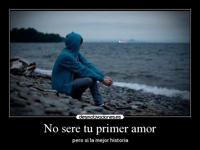 No sere tu primer amor - pero si la mejor historia