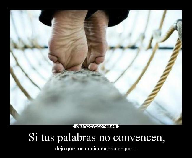 Si tus palabras no convencen, - deja que tus acciones hablen por ti.