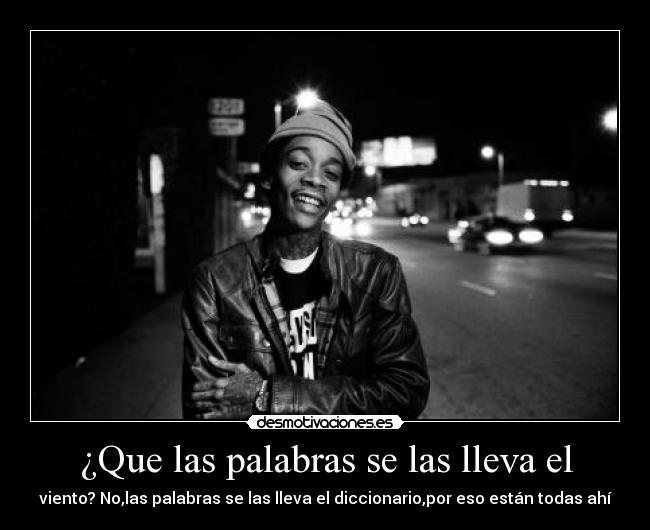¿Que las palabras se las lleva el - viento? No,las palabras se las lleva el diccionario,por eso están todas ahí