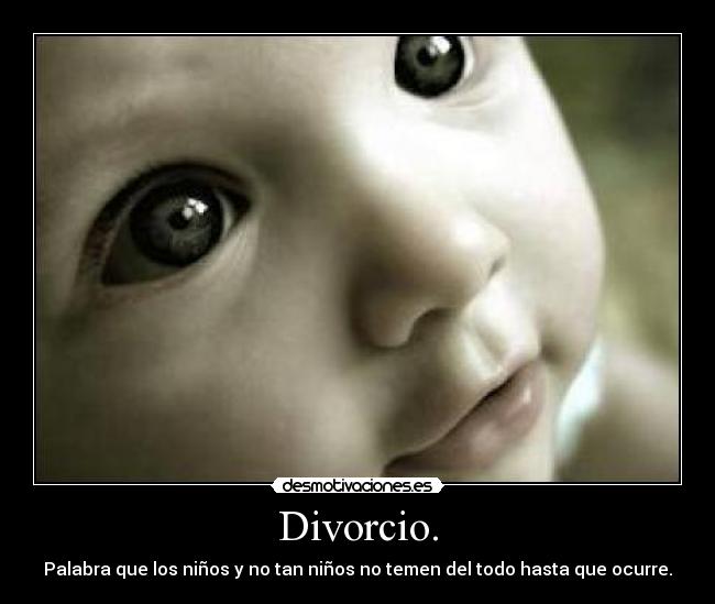 Divorcio. - Palabra que los niños y no tan niños no temen del todo hasta que ocurre.